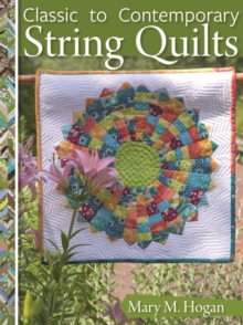 Classic to Contemporary String Quilts : Techniques, Inspiration, and 16 Projects for Strip Quilting