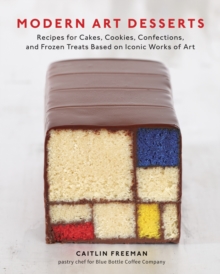 Modern Art Desserts : Recipes for Cakes, Cookies, Confections, and Frozen Treats Based on Iconic Works of Art [A Baking Book]