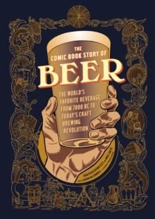 Comic Book Story of Beer : A Chronicle of the World's Favorite Beverage from 7000 Bc to Today's Craft Brewing Revolution, Paperback / softback Book Comic Book Story of Beer : A Chronicle of the World's Favorite Beverage from 7000 Bc to Today's Craft Brewing Revolution, Paperback / softback Book
