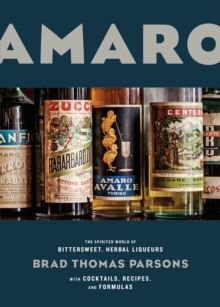 Amaro : The Spirited World of Bittersweet, Herbal Liqueurs, with Cocktails, Recipes, and Formulas