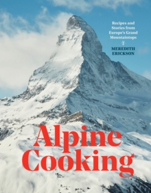 Ten Speed Press Alpine Cooking , Recipes And Stories From Europe's Grand Mountaintops