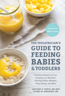 The Pediatrician's Guide to Feeding Babies and Toddlers : Practical Answers To Your Questions on Nutrition, Starting Solids, Allergies, Picky Eating, and More (For Parents, By Parents)