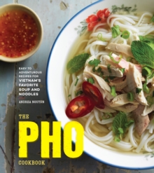 The Pho Cookbook : Easy to Adventurous Recipes for Vietnam's Favorite Soup and Noodles