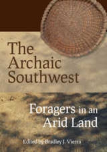 The Archaic Southwest : Foragers in an Arid Land