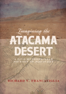 Imagining the Atacama Desert : A Five-Hundred-Year Journey of Discovery, Hardback Book Imagining the Atacama Desert : A Five-Hundred-Year Journey of Discovery, Hardback Book