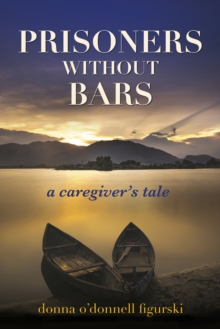 Prisoners Without Bars : A Caregiver's Tale, Paperback / softback Book Prisoners Without Bars : A Caregiver's Tale, Paperback / softback Book