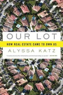 Our Lot : How Real Estate Came to Own Us