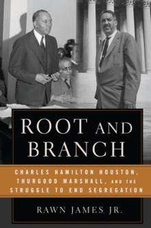 Root and Branch : Charles Hamilton Houston, Thurgood Marshall, and the Struggle to End Segregation