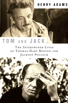 Tom and Jack : The Intertwined Lives of Thomas Hart Benton and Jackson Pollock