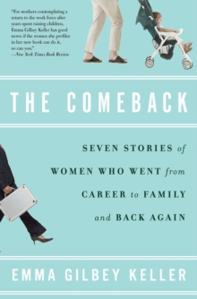 The Comeback : Seven Stories of Women Who Went from Career to Family and Back Again