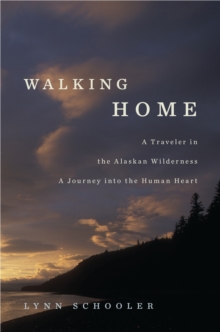 Walking Home : A Traveler in the Alaskan Wilderness, a Journey into the Human Heart