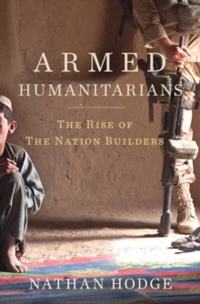 Armed Humanitarians : The Rise of the Nation Builders