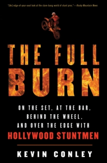 The Full Burn : On the Set, at the Bar, Behind the Wheel, and Over the Edge with Hollywood Stuntmen