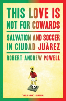 This Love Is Not for Cowards : Salvation and Soccer in Ciudad Juarez