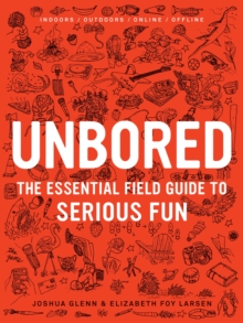 Unbored : The Essential Field Guide to Serious Fun