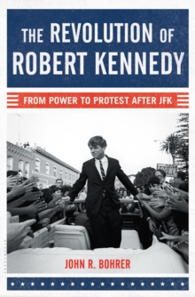 The Revolution of Robert Kennedy : From Power to Protest After JFK