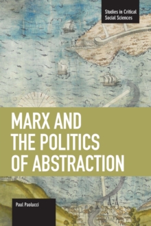 Marx And The Politics Of Abstraction : Studies in Critical Social Sciences, Volume 31, Paperback / softback Book Marx And The Politics Of Abstraction : Studies in Critical Social Sciences, Volume 31, Paperback / softback Book