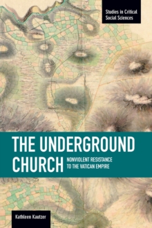 Underground Church, The: Non-violent Resistance To The Vatican Empire : Studies in Critical Social Sciences, Volume 40, Paperback / softback Book Underground Church, The: Non-violent Resistance To The Vatican Empire : Studies in Critical Social Sciences, Volume 40, Paperback / softback Book