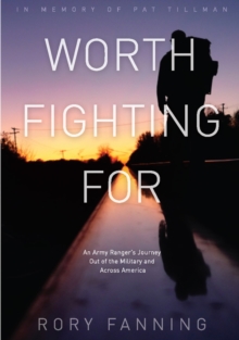 Worth Fighting For : An Ex-Army Ranger's Journey Out of the Military and Across the US (Dedicated to Pat Tillman), Paperback / softback Book Worth Fighting For : An Ex-Army Ranger's Journey Out of the Military and Across the US (Dedicated to Pat Tillman), Paperback / softback Book