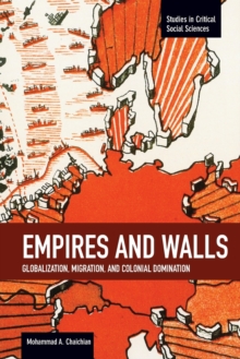 Empires And Walls: Globalization, Migration, And Colonial Domination : Studies in Critical Social Sciences, Volume 62, Paperback / softback Book Empires And Walls: Globalization, Migration, And Colonial Domination : Studies in Critical Social Sciences, Volume 62, Paperback / softback Book