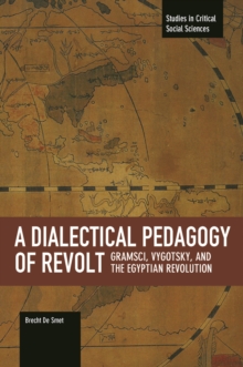 Dialectical Pedagogy Of Revolt, A: Gramsci, Vygotsky, And The Egyptian Revolution : Studies in Critical Social Sciences, Volume 73, Paperback / softback Book Dialectical Pedagogy Of Revolt, A: Gramsci, Vygotsky, And The Egyptian Revolution : Studies in Critical Social Sciences, Volume 73, Paperback / softback Book