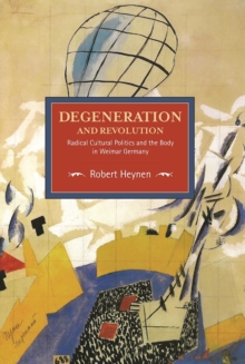 Degeneration And Revolution: Radical Cultural Politics And The Body In Weimar Germany : Historical Materialism, Volume 93, Paperback / softback Book Degeneration And Revolution: Radical Cultural Politics And The Body In Weimar Germany : Historical Materialism, Volume 93, Paperback / softback Book