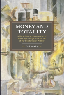 Money And Totality : A Macro-Monetary Interpretation of Marx's Logic in Capital and the End of the 'Transformation Problem', Paperback / softback Book Money And Totality : A Macro-Monetary Interpretation of Marx's Logic in Capital and the End of the 'Transformation Problem', Paperback / softback Book