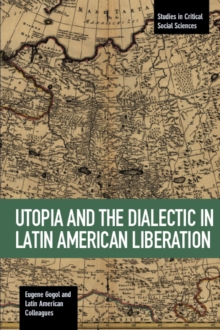 Utopia And The Dialectic In Latin America Liberation : Studies in Critical Social Science Volume 78