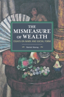 The Mismeasure Of Wealth : Essays on Marx and Social Form, Paperback / softback Book The Mismeasure Of Wealth : Essays on Marx and Social Form, Paperback / softback Book