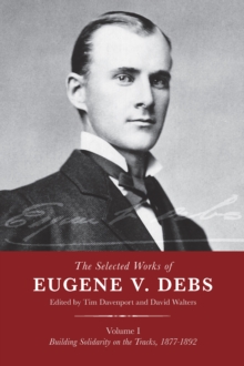 The Selected Works of Eugene V. Debs, Vol. I : Building Solidarity on the Tracks, 1877-1892