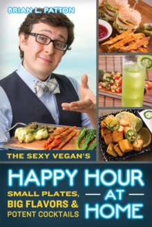 The Sexy Vegan's Happy Hour at Home : Small Plates, Big Flavors, and Potent Cocktails