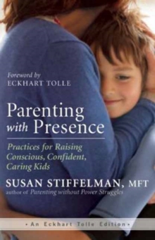 Parenting with Presence : Practices for Raising Conscious, Confident, Caring Kids