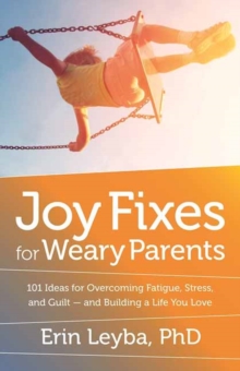 Joy Fixes for Weary Parents : 101 Quick, Research-Based Ideas for Overcoming Stress and Building a Life You Love, Paperback / softback Book Joy Fixes for Weary Parents : 101 Quick, Research-Based Ideas for Overcoming Stress and Building a Life You Love, Paperback / softback Book