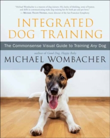 Integrated Dog Training : The Commonsense Visual Guide to Training Any Dog