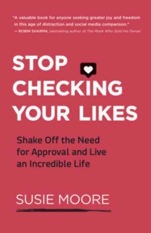 Stop Checking Your Likes : Shake Off the Need for Approval and Live an Incredible Life