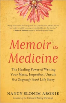 Memoir As Medicine : The Healing Power of Writing Your Messy, Imperfect, Unruly (but Gorgeously Yours) Life Story