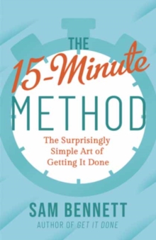 The 15- Minute Method : The Surprisingly Simple Art of Getting It Done