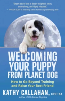 Welcoming Your Puppy from Planet Dog : How to Bridge the Culture Gap, Go Beyond Training and Raise Your Best Friend