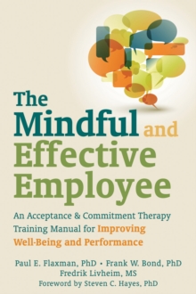 Mindful and Effective Employee : An Acceptance and Commitment Therapy Training Manual for Improving Well-Being and Performance