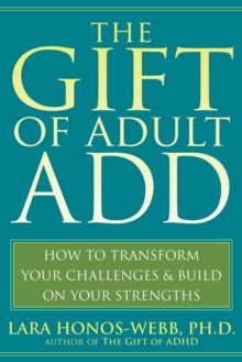 Gift Of Adult ADD : How To Transform Your Challenges And Build On Your Strengths