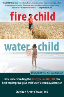 Fire Child, Water Child : How Understanding the Five Types of ADHD Can Help You Improve Your Child's Self-Esteem and Attention