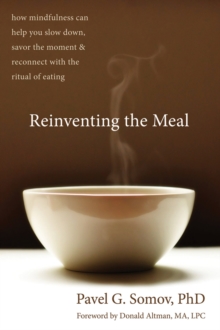 Reinventing the Meal : How Mindfulness Can Help You Slow Down, Savor the Moment, and Reconnect with the Ritual of Eating