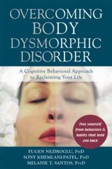 Overcoming Body Dysmorphic Disorder : A Cognitive Behavioral Approach To Reclaiming Your Life