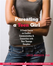 Parenting a Teen Girl : A Crash Course on Conflict, Communication and Connection with Your Teenage Daughter