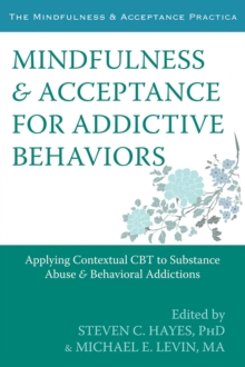 Mindfulness and Acceptance for Addictive Behaviors : Applying Contextual CBT to Substance Abuse and Behavioral Addictions