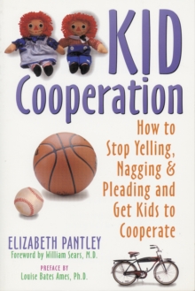 Kid Cooperation : How to Stop Yelling, Nagging, and Pleading and Get Kids to Cooperate