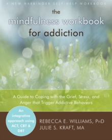 Mindfulness Workbook for Addiction : A Guide to Coping with the Grief, Stress and Anger that Trigger Addictive Behaviors