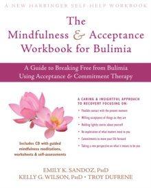 Mindfulness And Acceptance Workbook For Bulimia : A Guide To Breaking Free From Bulimia Using Acceptance And Commitment Therapy