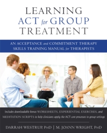 Learning ACT for Group Treatment : An Acceptance and Commitment Therapy Skills Training Manual for Therapists