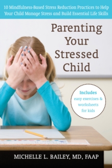 Parenting Your Stressed Child : 10 Mindfulness-Based Stress Reduction Practices To Help Your Child Manage Stress And Build Essential Life Skills